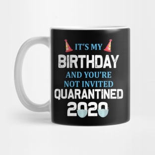 It’s My Birthday And You’re Not Invited Quarantined 2020 Social Distancing Birthday Mug